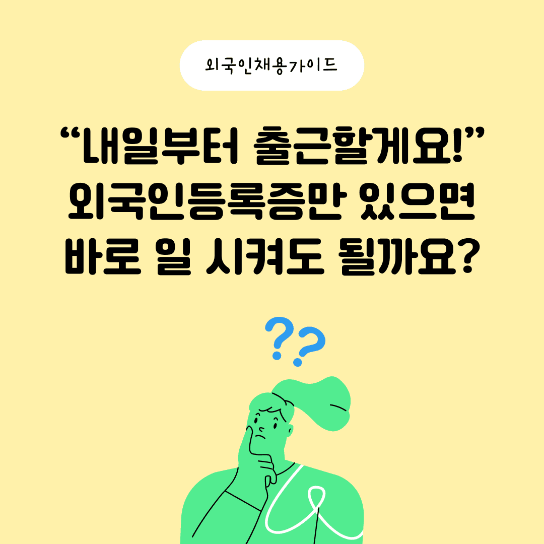 “내일부터 출근할게요!” 외국인등록증만 있으면 바로 일 시켜도 될까요?